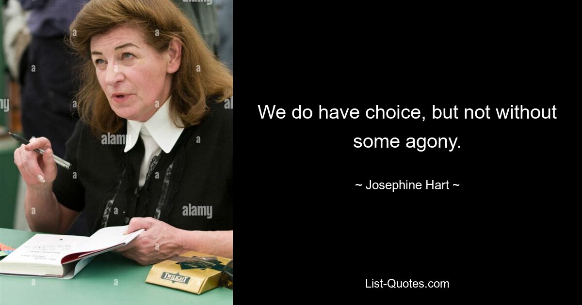 We do have choice, but not without some agony. — © Josephine Hart