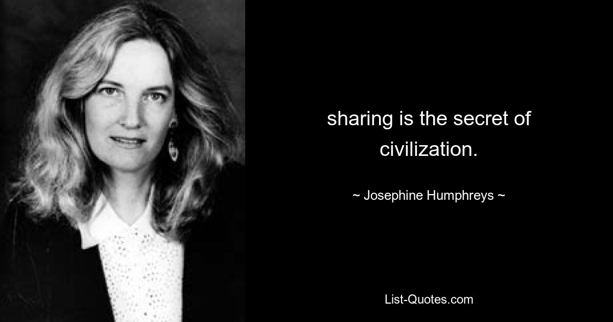 sharing is the secret of civilization. — © Josephine Humphreys