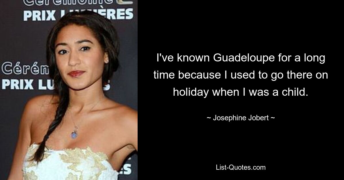 I've known Guadeloupe for a long time because I used to go there on holiday when I was a child. — © Josephine Jobert