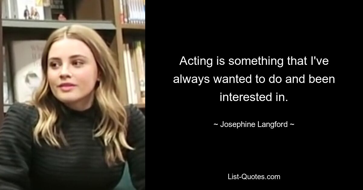 Acting is something that I've always wanted to do and been interested in. — © Josephine Langford