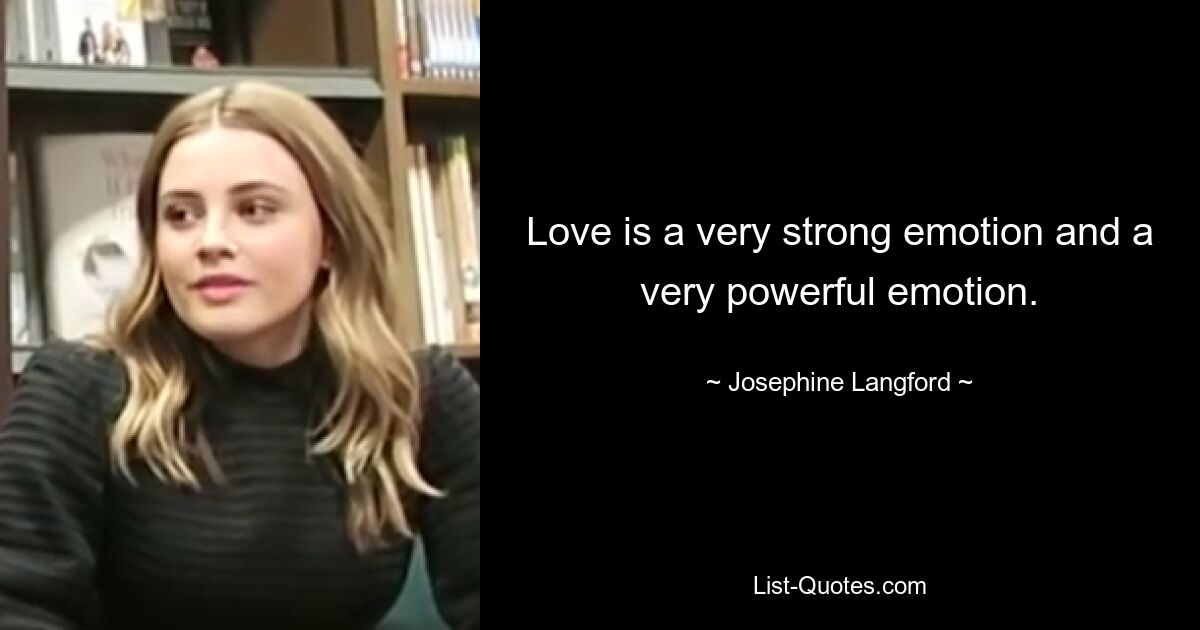 Love is a very strong emotion and a very powerful emotion. — © Josephine Langford