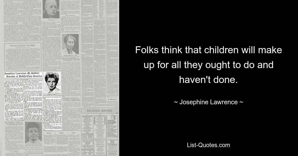 Folks think that children will make up for all they ought to do and haven't done. — © Josephine Lawrence