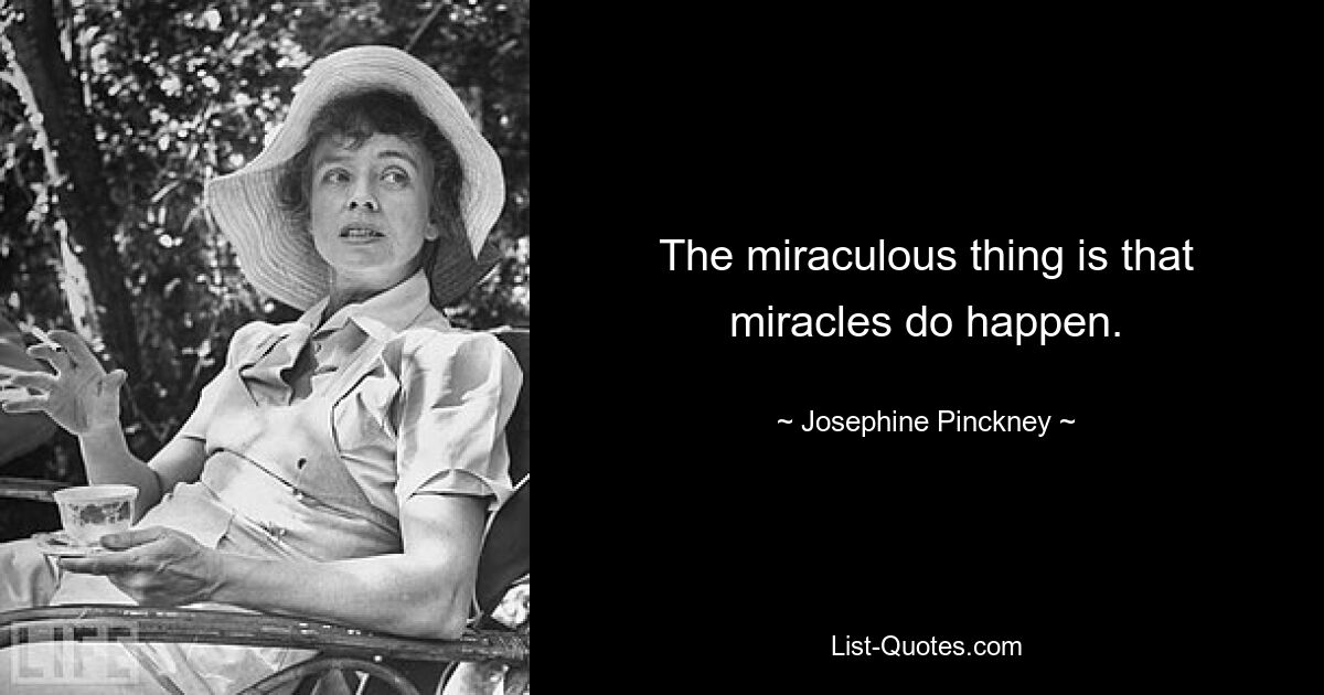 The miraculous thing is that miracles do happen. — © Josephine Pinckney