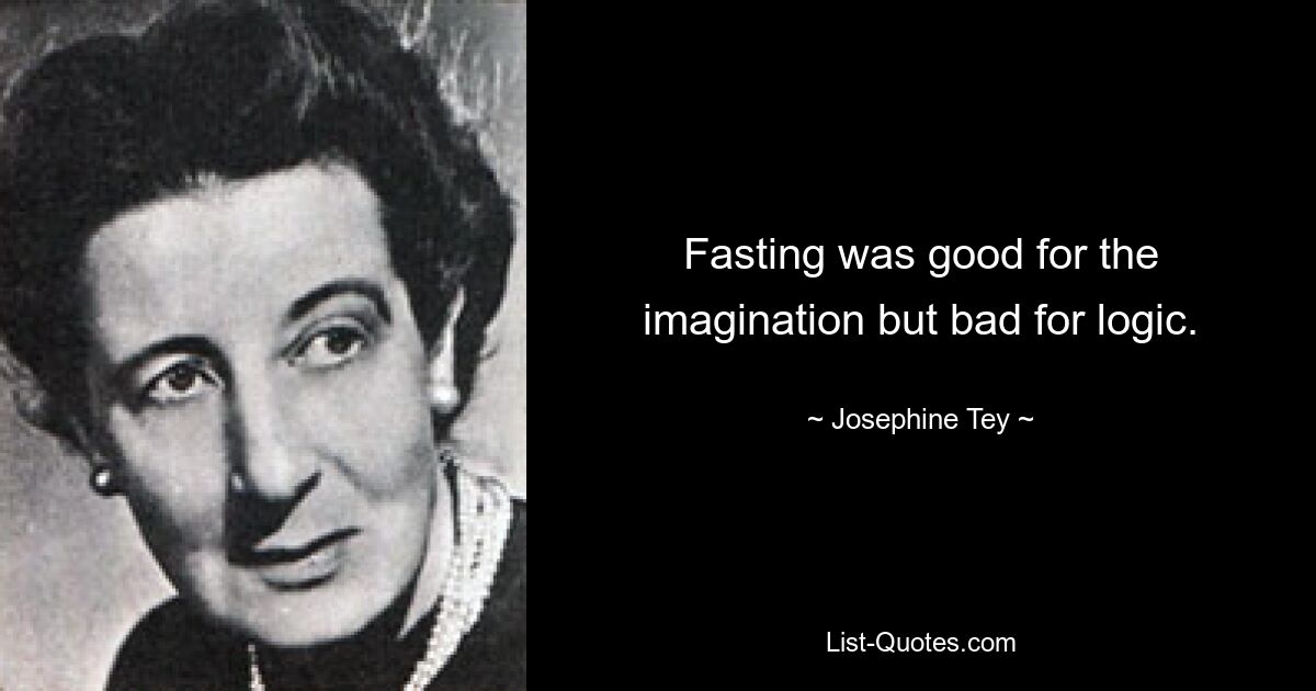 Fasting was good for the imagination but bad for logic. — © Josephine Tey