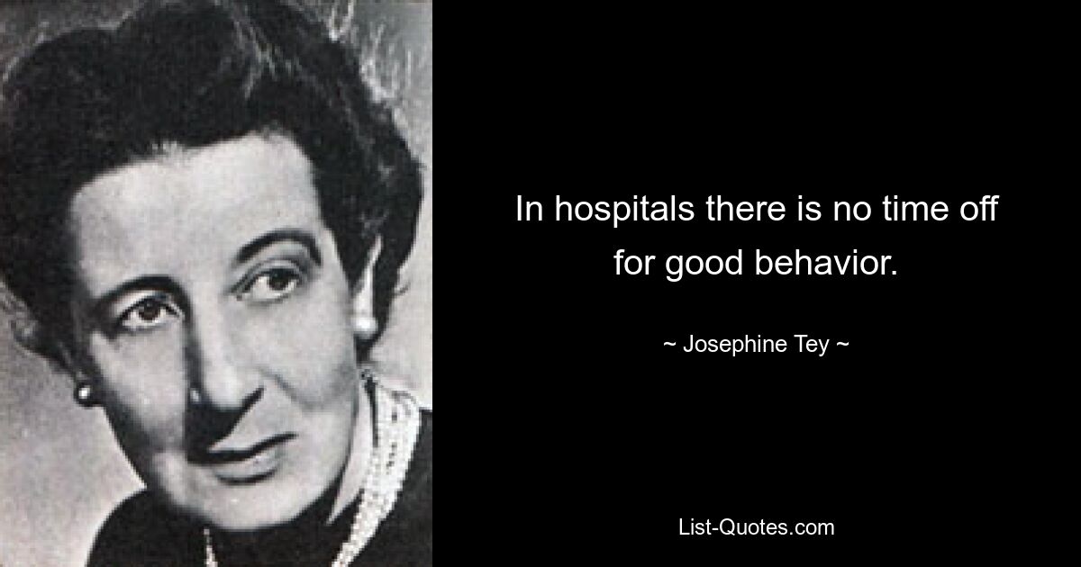 In hospitals there is no time off for good behavior. — © Josephine Tey