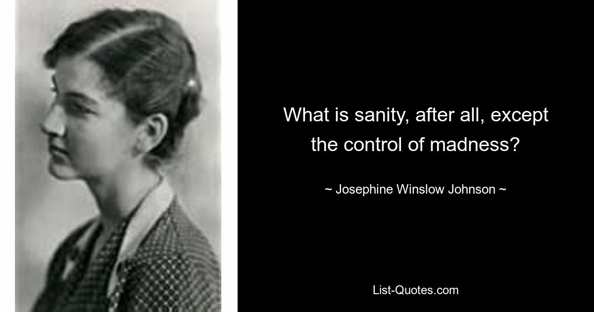 What is sanity, after all, except the control of madness? — © Josephine Winslow Johnson