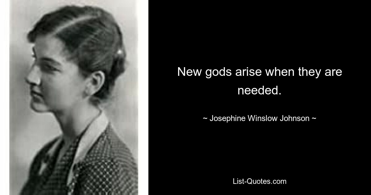 New gods arise when they are needed. — © Josephine Winslow Johnson