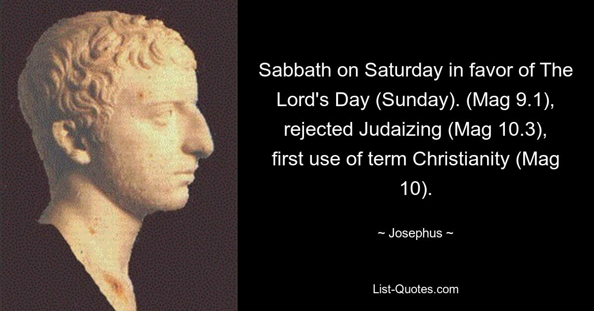 Sabbath on Saturday in favor of The Lord's Day (Sunday). (Mag 9.1), rejected Judaizing (Mag 10.3), first use of term Christianity (Mag 10). — © Josephus