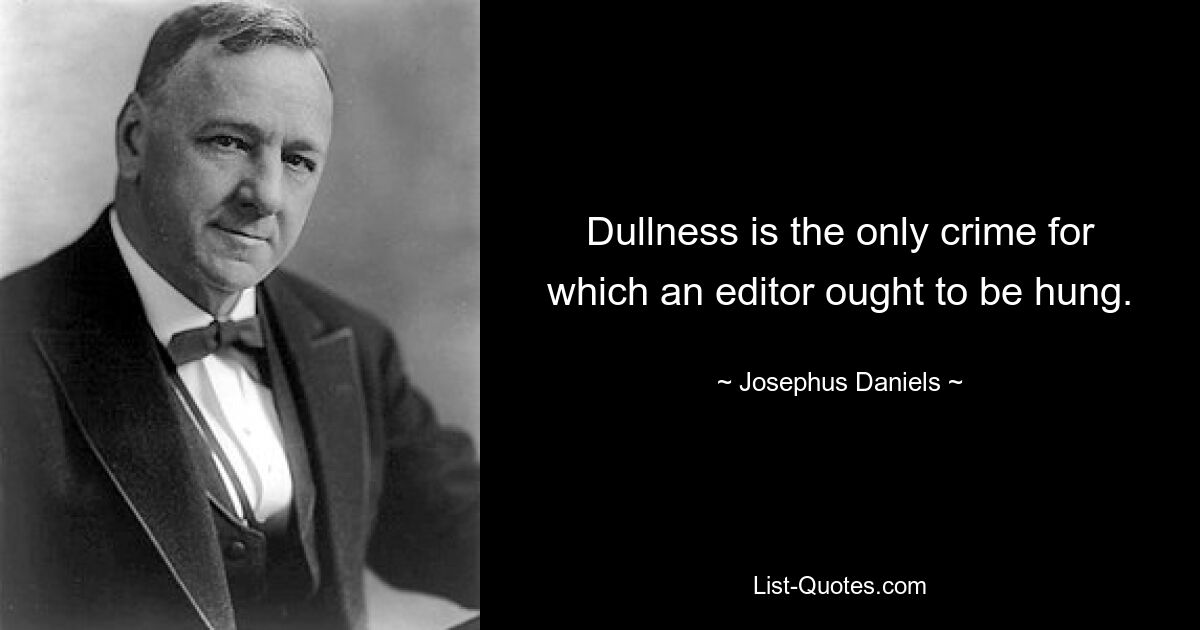 Dullness is the only crime for which an editor ought to be hung. — © Josephus Daniels