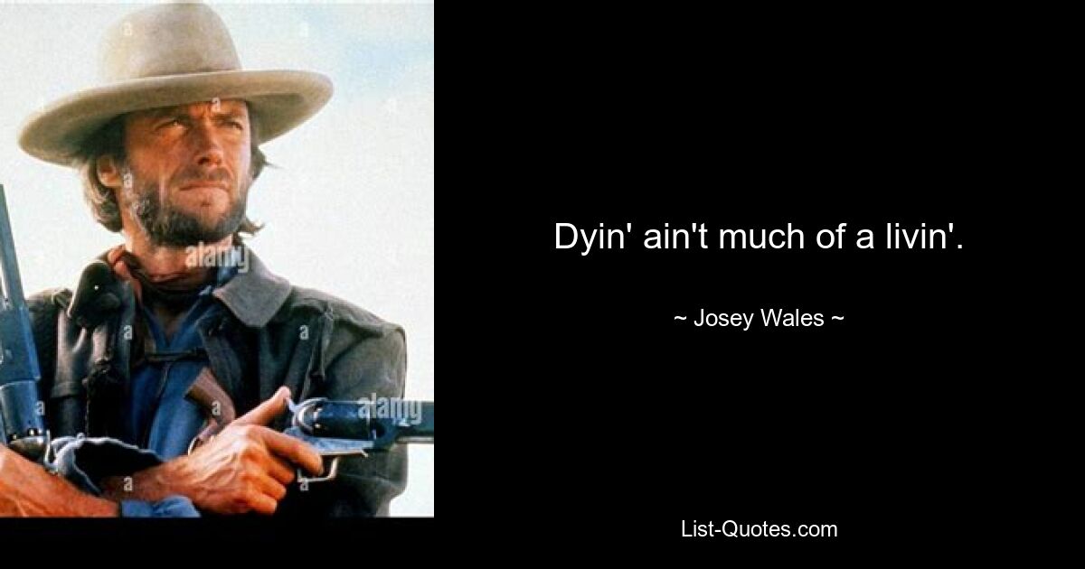 Dyin' ain't much of a livin'. — © Josey Wales