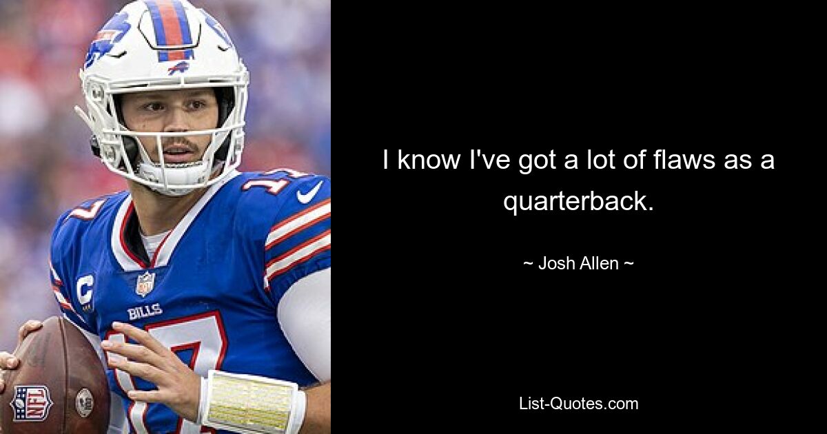 I know I've got a lot of flaws as a quarterback. — © Josh Allen