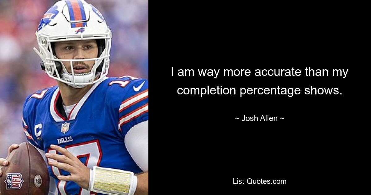 I am way more accurate than my completion percentage shows. — © Josh Allen