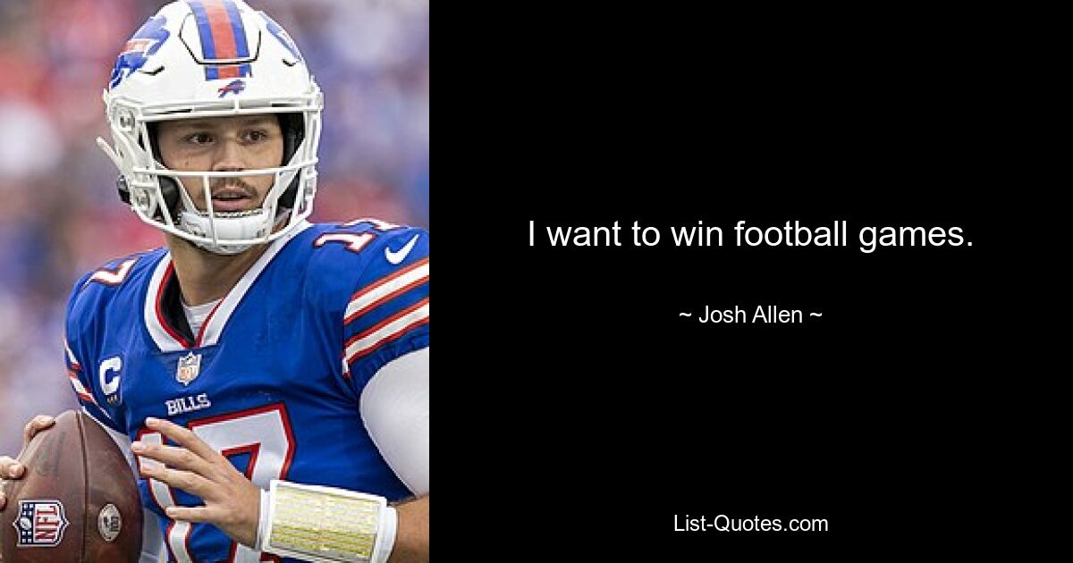 I want to win football games. — © Josh Allen