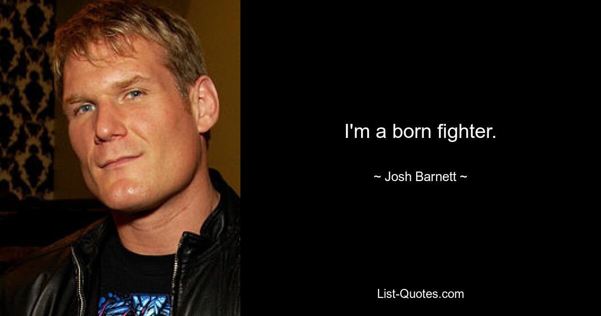 I'm a born fighter. — © Josh Barnett