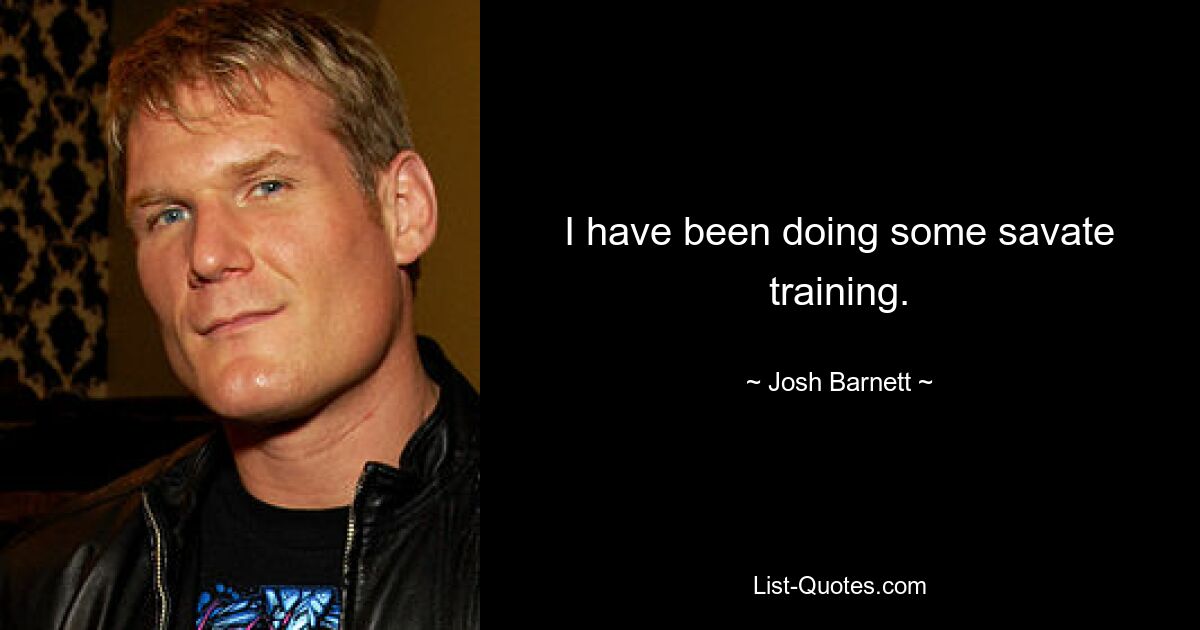 I have been doing some savate training. — © Josh Barnett