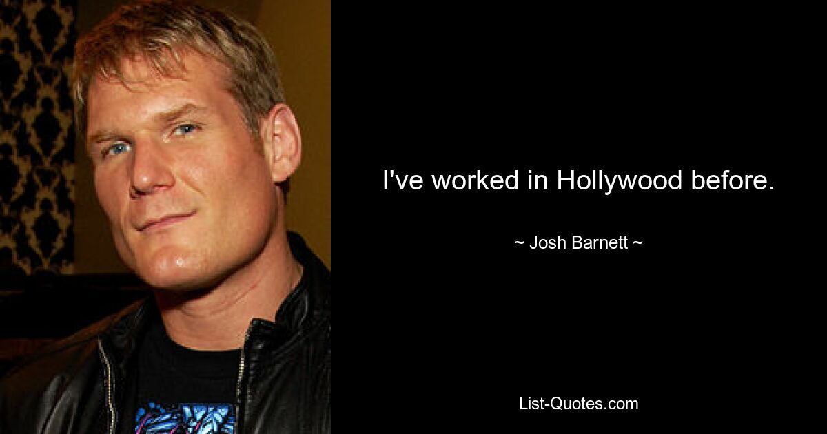 I've worked in Hollywood before. — © Josh Barnett