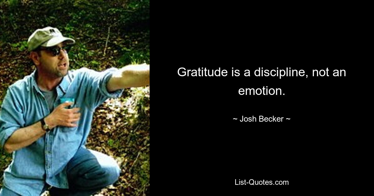 Gratitude is a discipline, not an emotion. — © Josh Becker