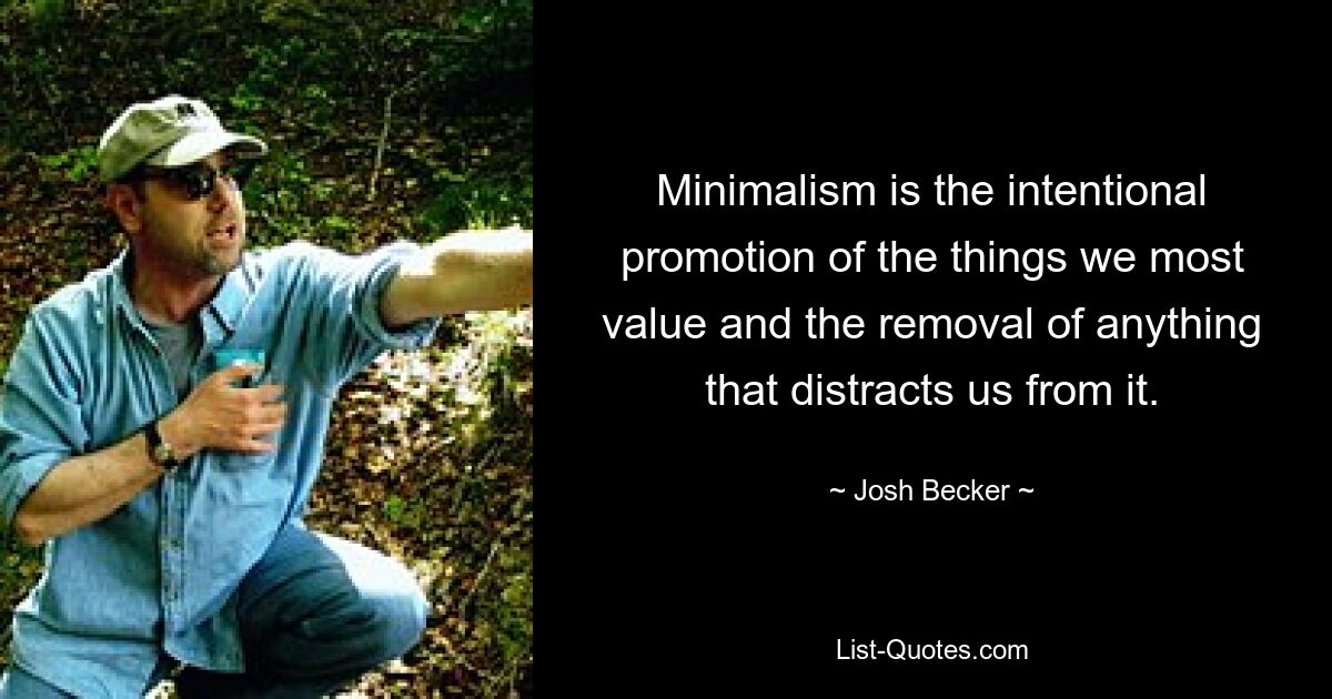 Minimalism is the intentional promotion of the things we most value and the removal of anything that distracts us from it. — © Josh Becker