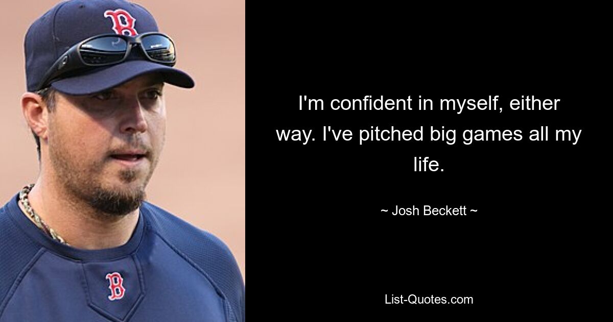 I'm confident in myself, either way. I've pitched big games all my life. — © Josh Beckett