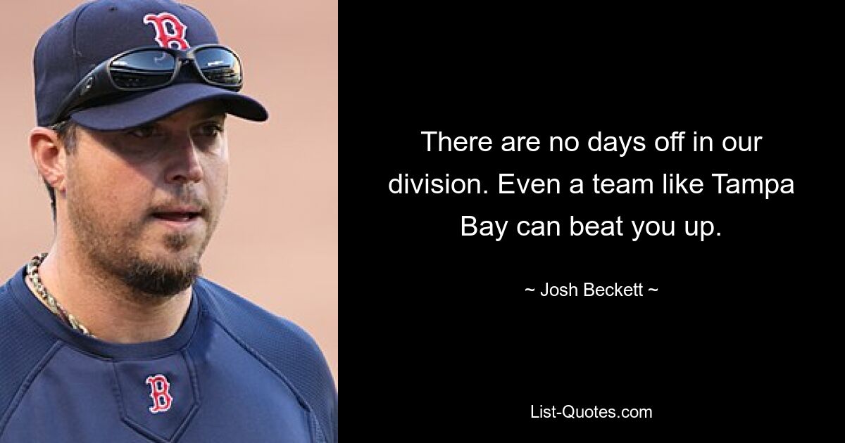 There are no days off in our division. Even a team like Tampa Bay can beat you up. — © Josh Beckett