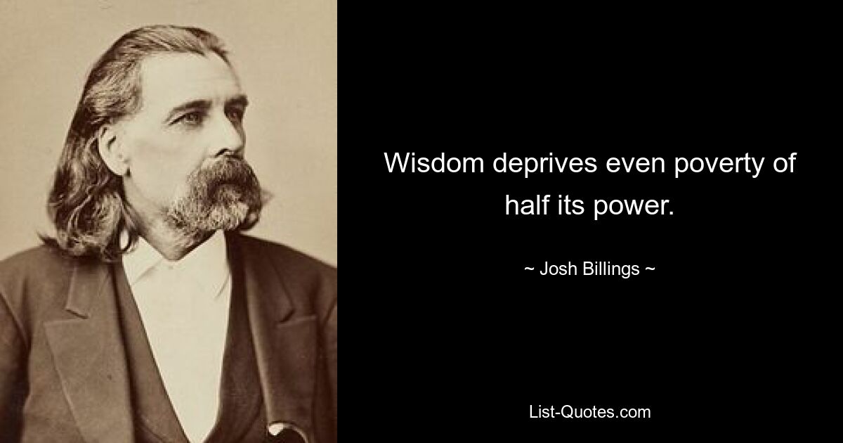 Wisdom deprives even poverty of half its power. — © Josh Billings