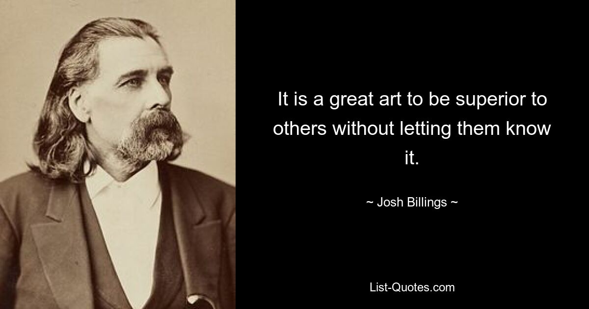 It is a great art to be superior to others without letting them know it. — © Josh Billings