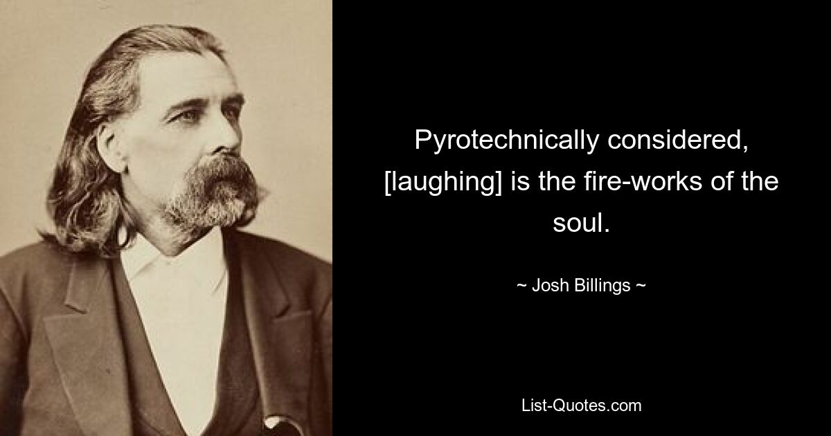 Pyrotechnically considered, [laughing] is the fire-works of the soul. — © Josh Billings