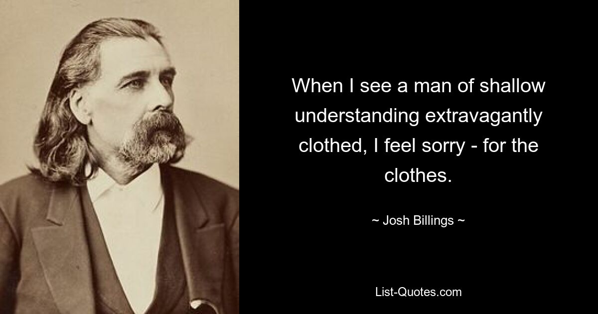 Когда я вижу человека поверхностного понимания, экстравагантно одетого, мне становится жаль - одежду. — © Джош Биллингс