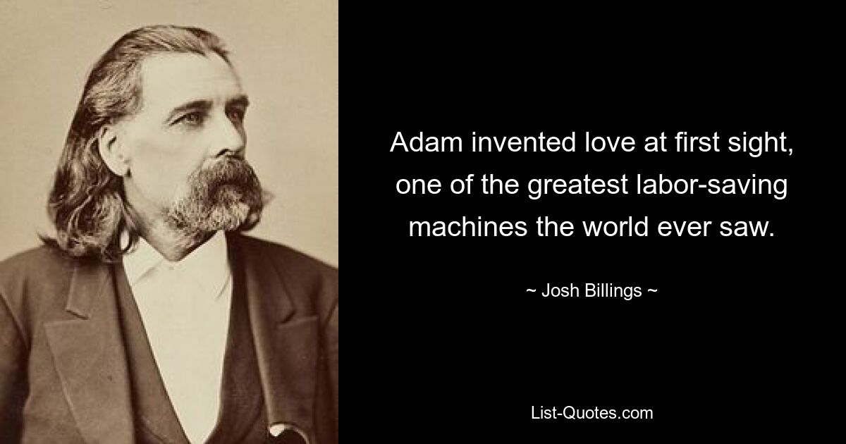 Adam invented love at first sight, one of the greatest labor-saving machines the world ever saw. — © Josh Billings