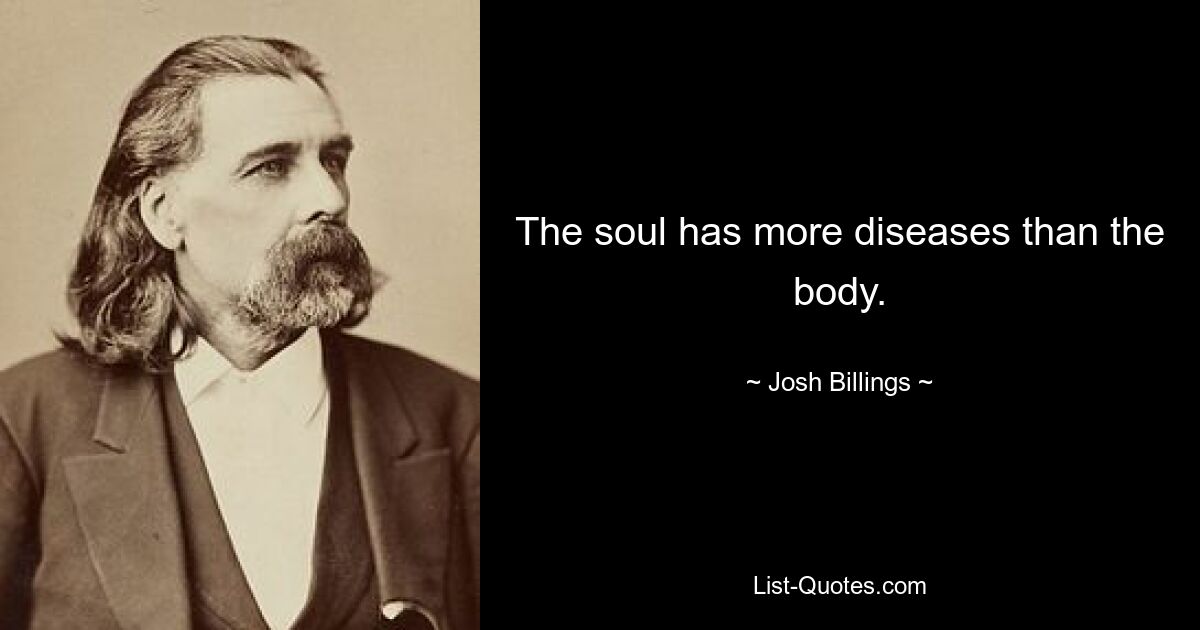 The soul has more diseases than the body. — © Josh Billings