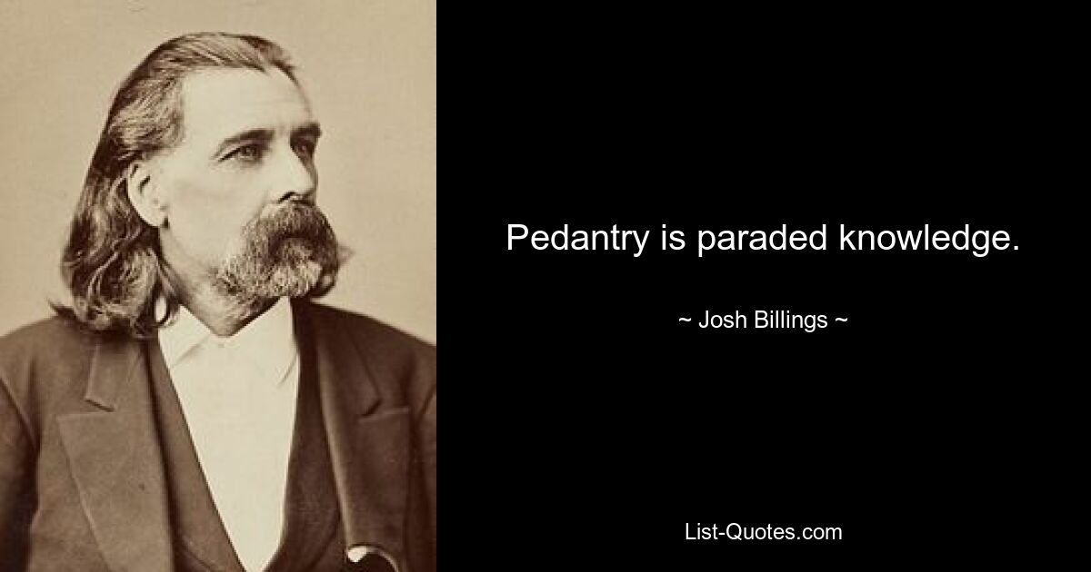 Pedantry is paraded knowledge. — © Josh Billings