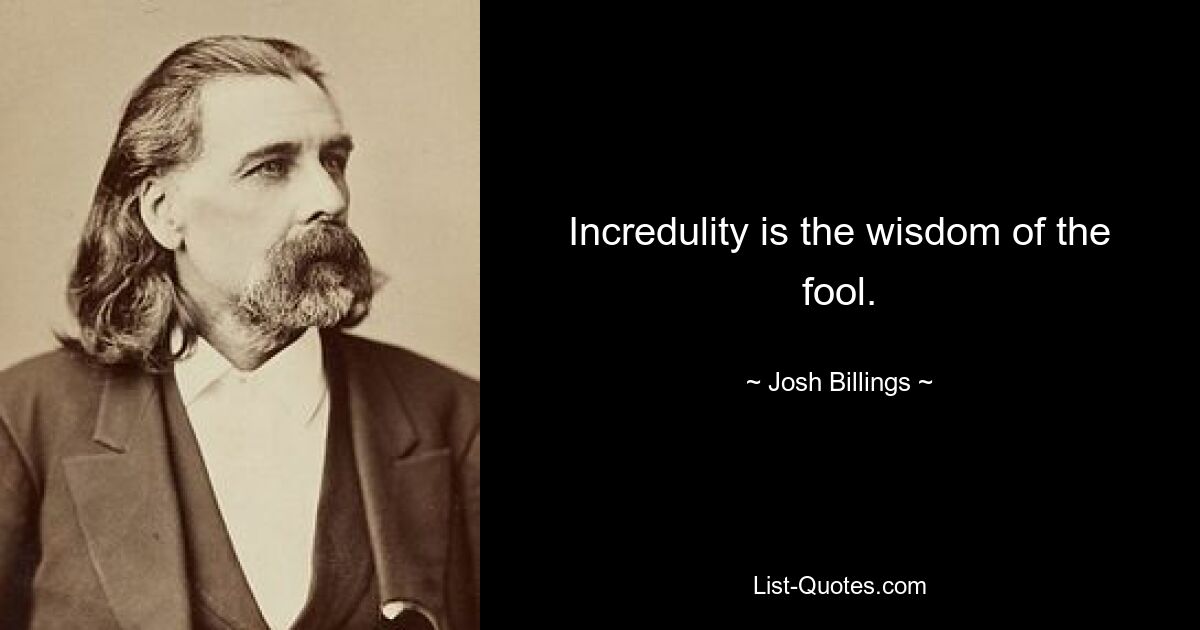 Incredulity is the wisdom of the fool. — © Josh Billings