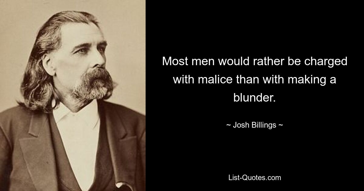 Most men would rather be charged with malice than with making a blunder. — © Josh Billings