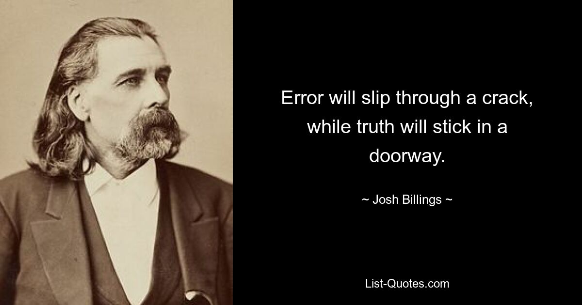 Error will slip through a crack, while truth will stick in a doorway. — © Josh Billings