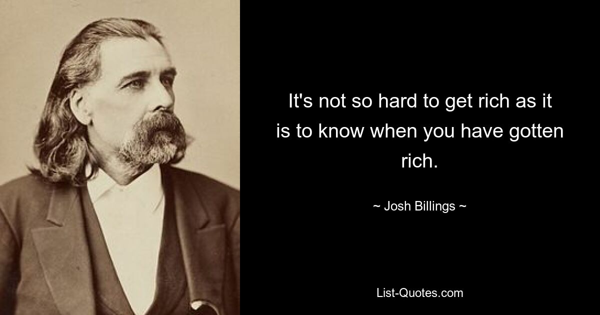 It's not so hard to get rich as it is to know when you have gotten rich. — © Josh Billings