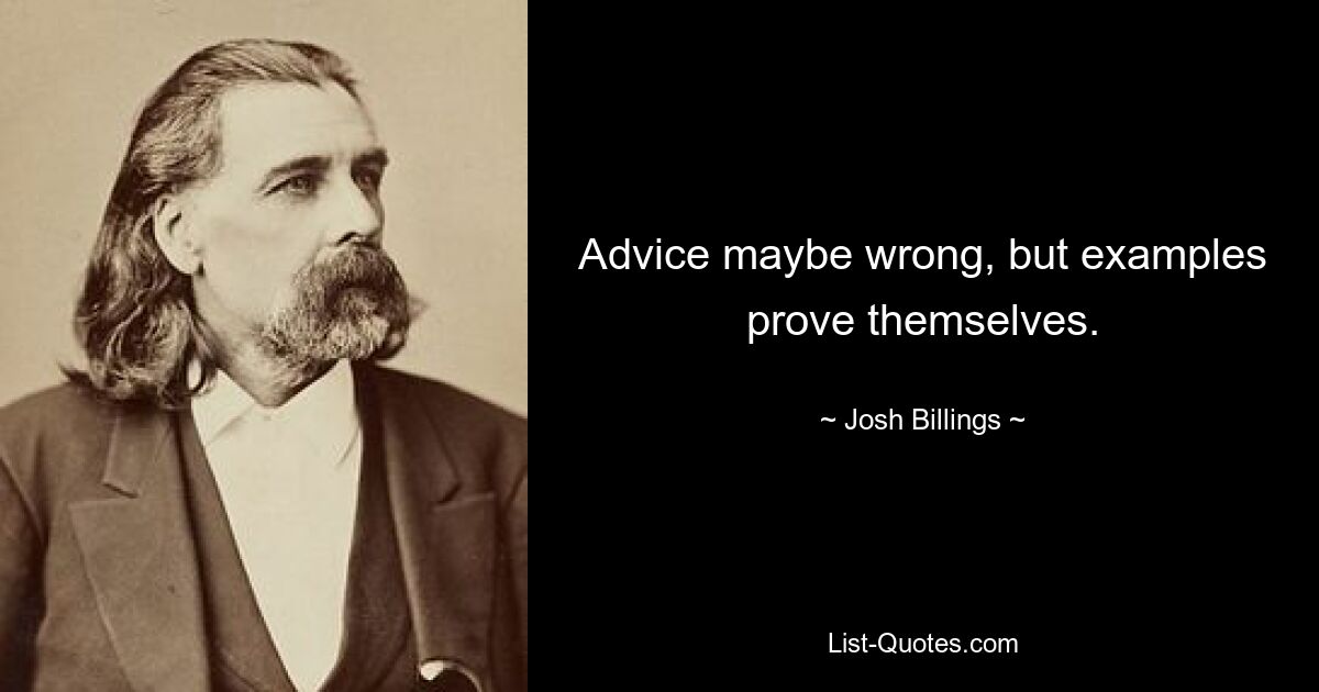 Advice maybe wrong, but examples prove themselves. — © Josh Billings