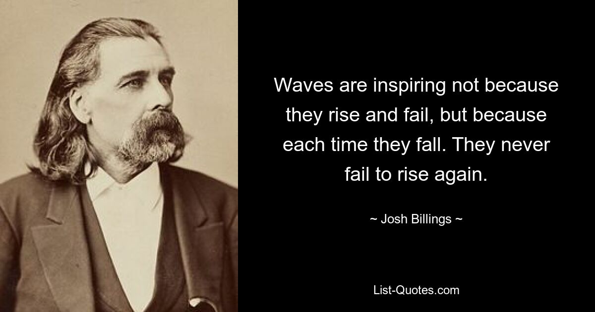 Waves are inspiring not because they rise and fail, but because each time they fall. They never fail to rise again. — © Josh Billings