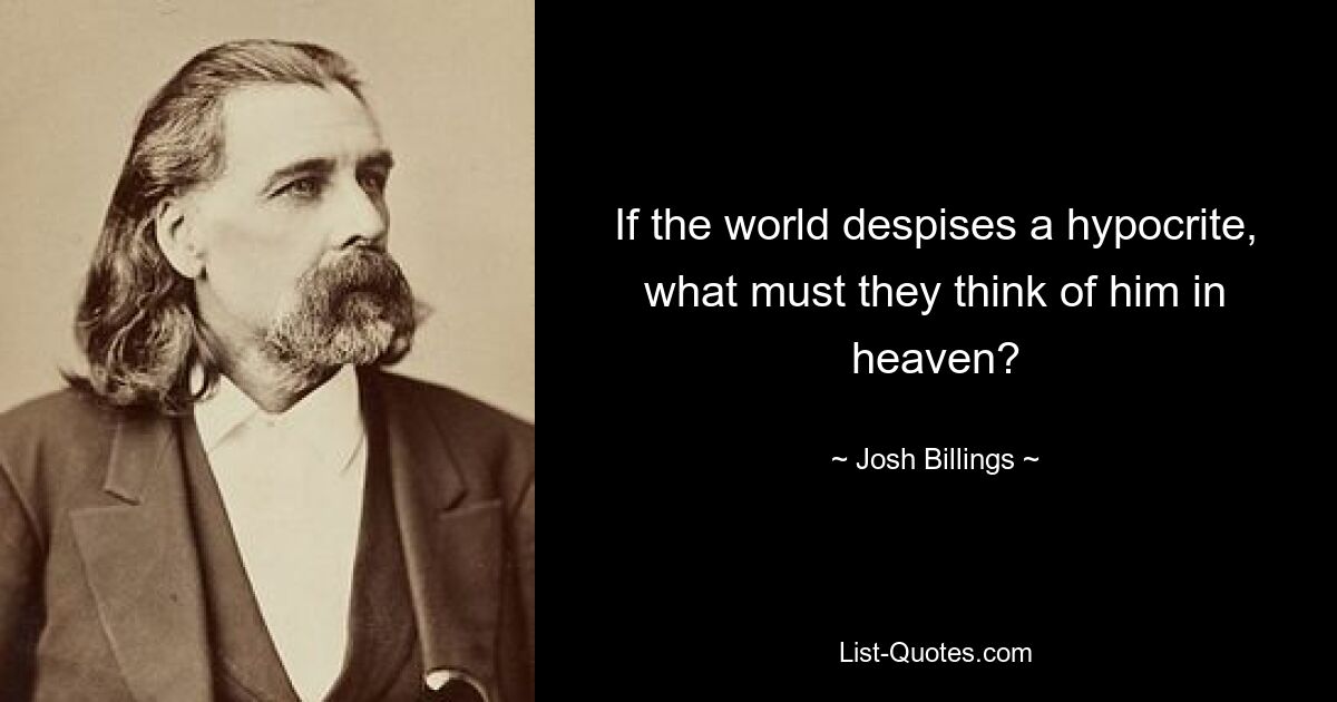 If the world despises a hypocrite, what must they think of him in heaven? — © Josh Billings