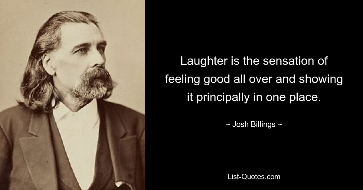 Laughter is the sensation of feeling good all over and showing it principally in one place. — © Josh Billings