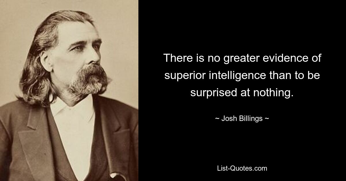 There is no greater evidence of superior intelligence than to be surprised at nothing. — © Josh Billings