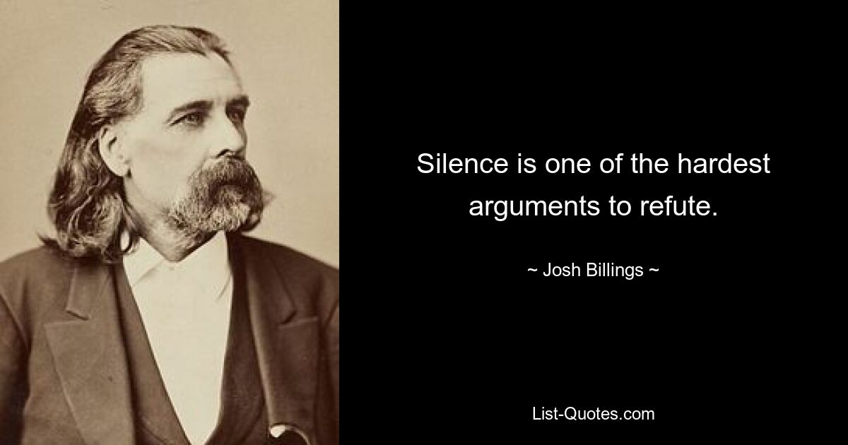 Silence is one of the hardest arguments to refute. — © Josh Billings