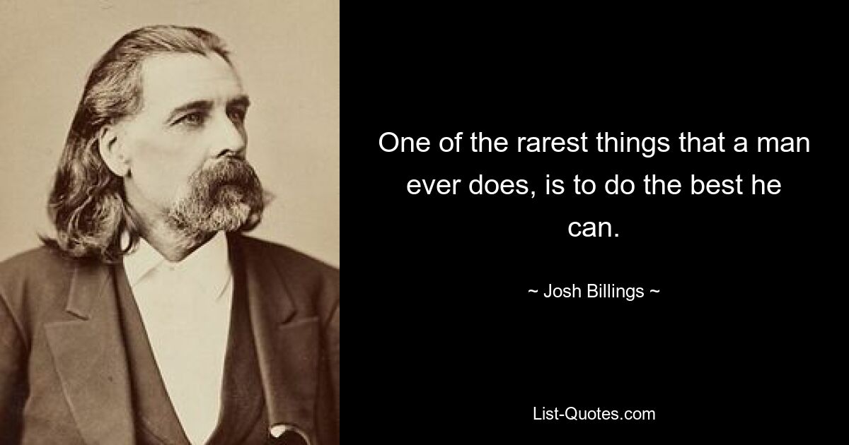 One of the rarest things that a man ever does, is to do the best he can. — © Josh Billings