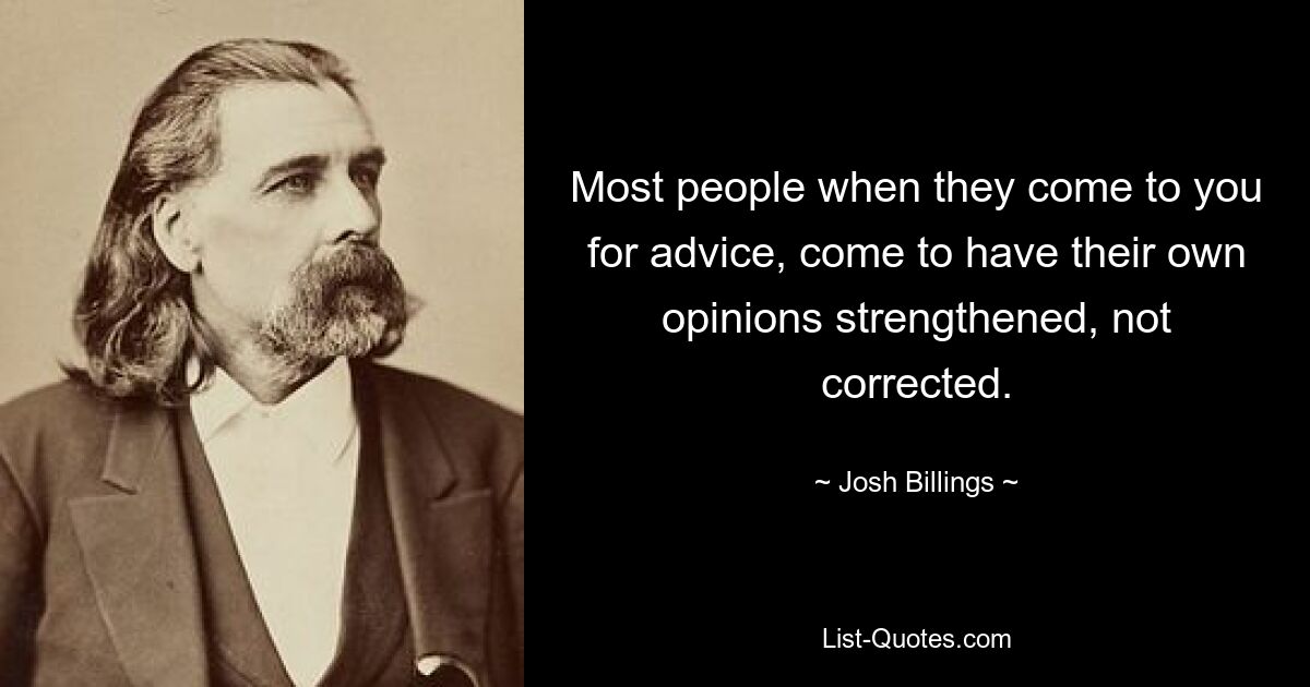 Most people when they come to you for advice, come to have their own opinions strengthened, not corrected. — © Josh Billings