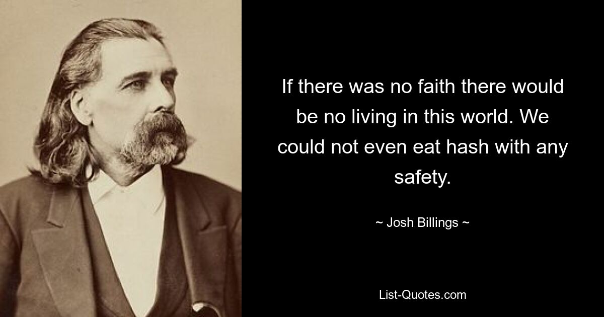 Если бы не было веры, не было бы жизни в этом мире. Мы даже не могли безопасно есть гашиш. — © Джош Биллингс 