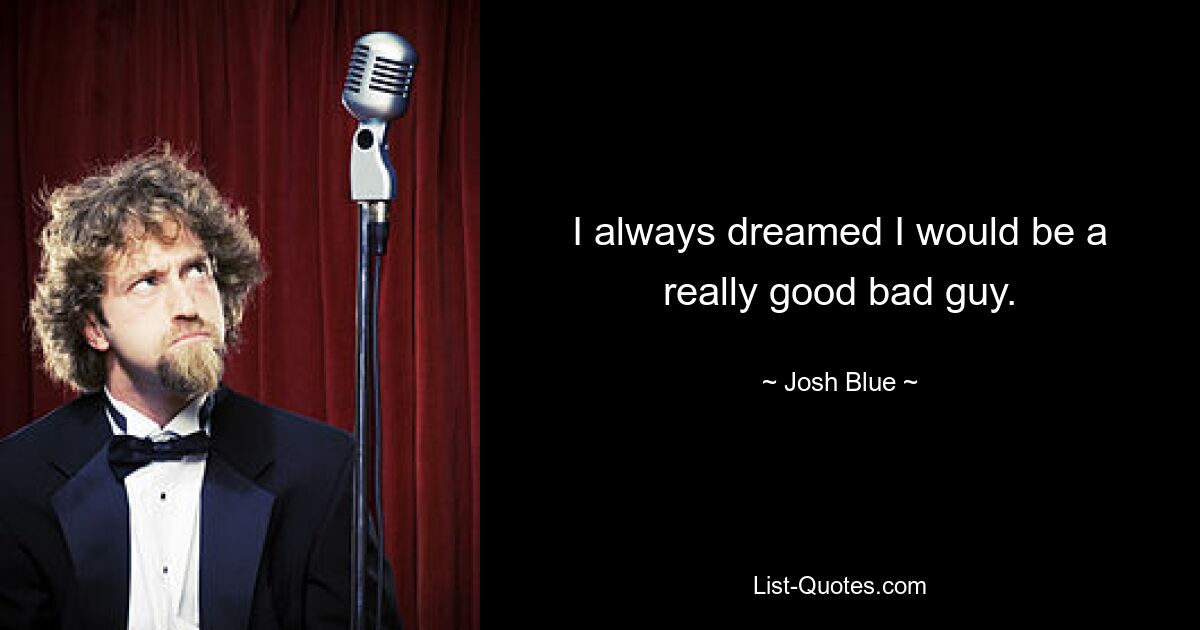 I always dreamed I would be a really good bad guy. — © Josh Blue