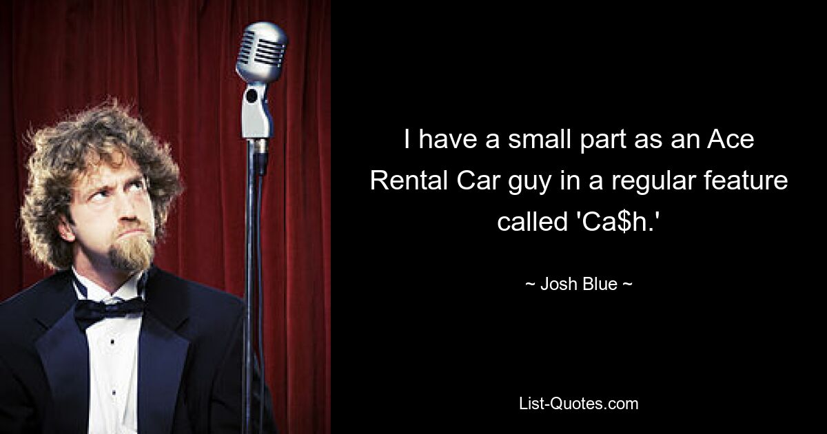 I have a small part as an Ace Rental Car guy in a regular feature called 'Ca$h.' — © Josh Blue