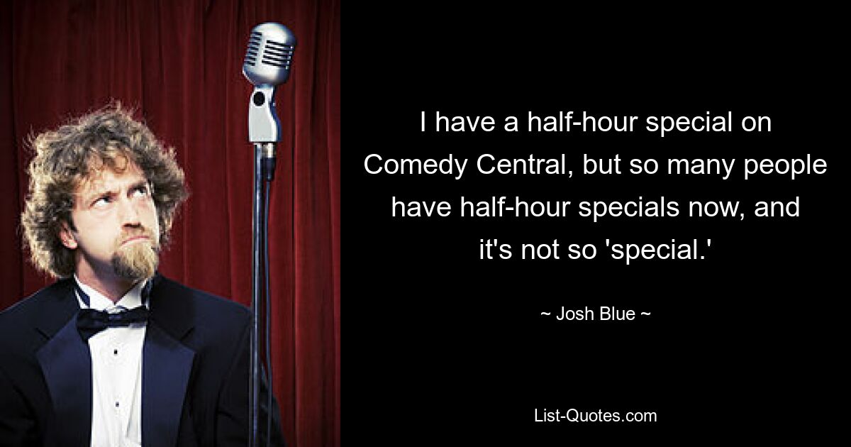 I have a half-hour special on Comedy Central, but so many people have half-hour specials now, and it's not so 'special.' — © Josh Blue