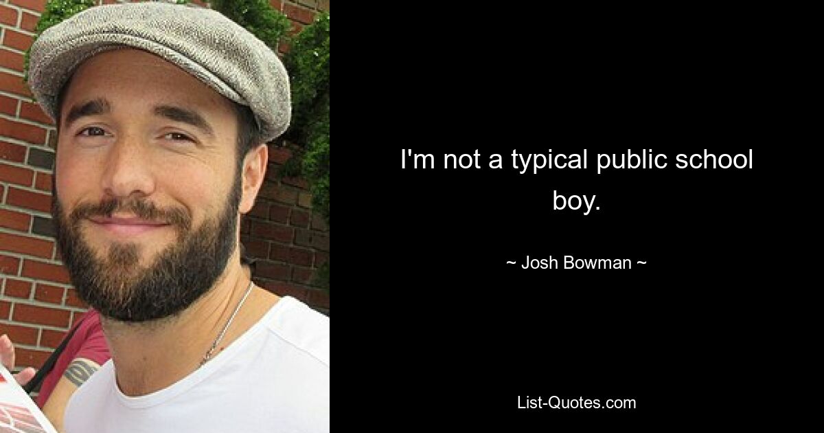 I'm not a typical public school boy. — © Josh Bowman