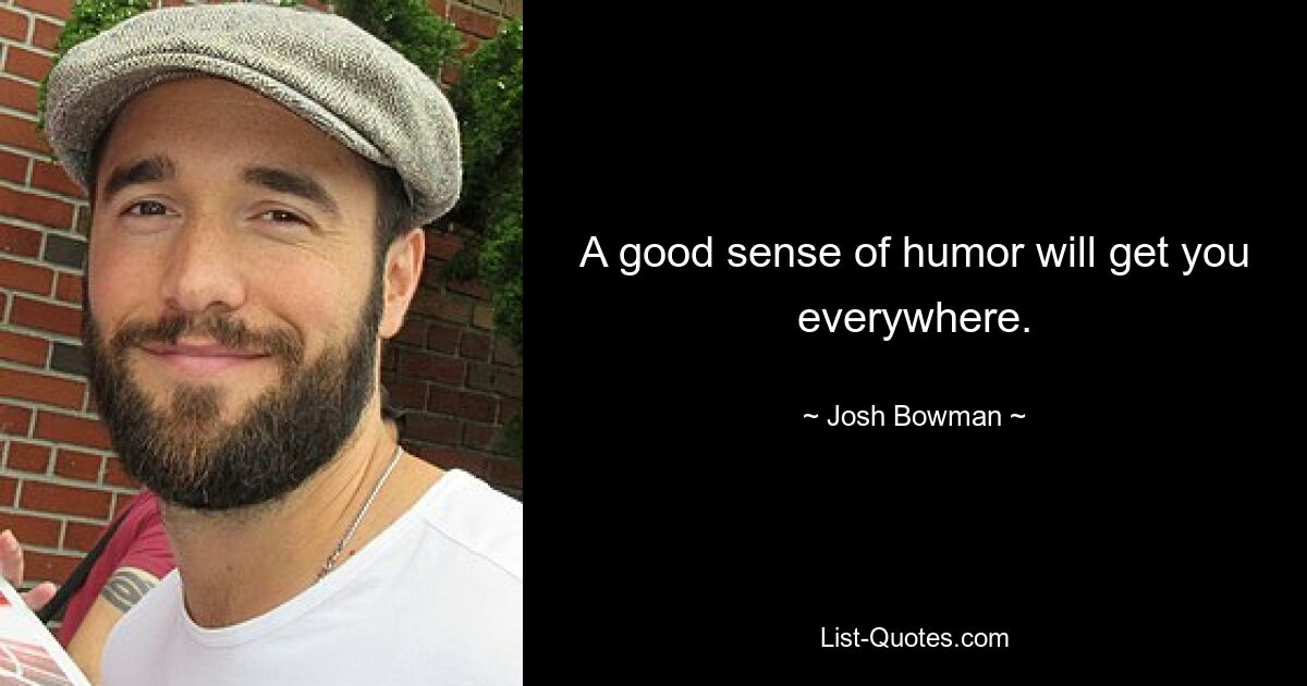 A good sense of humor will get you everywhere. — © Josh Bowman