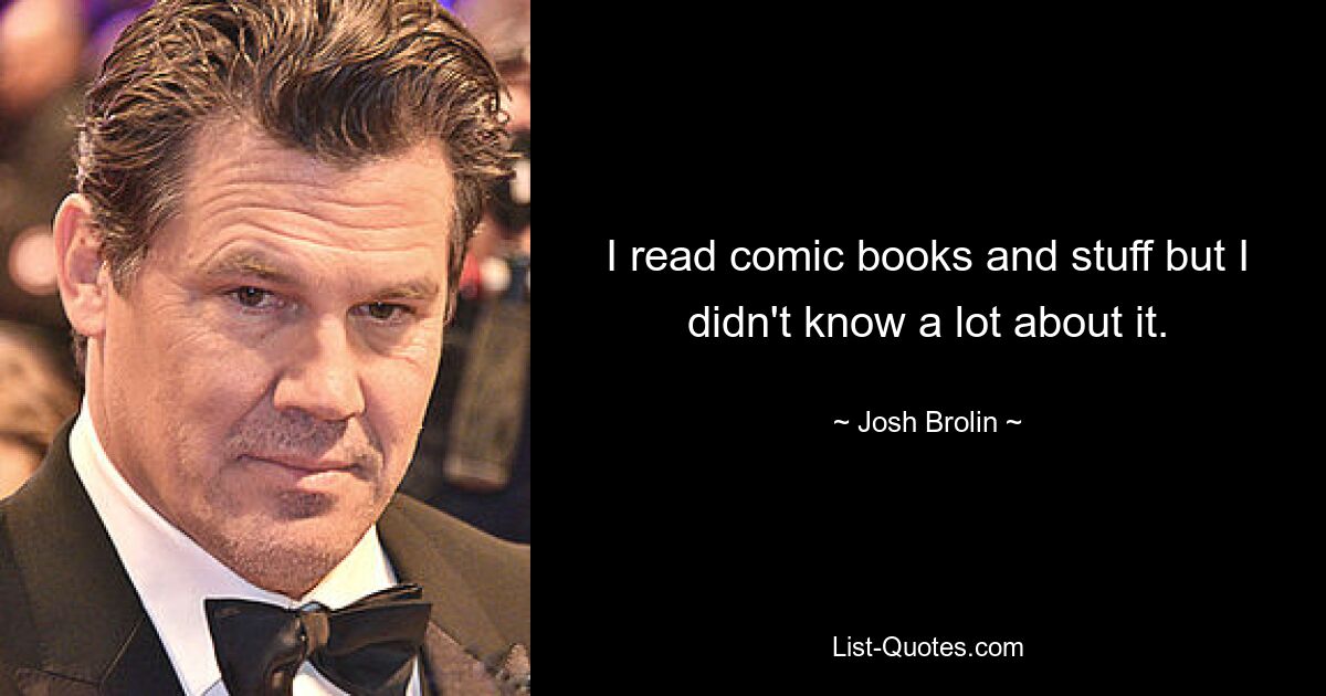 I read comic books and stuff but I didn't know a lot about it. — © Josh Brolin